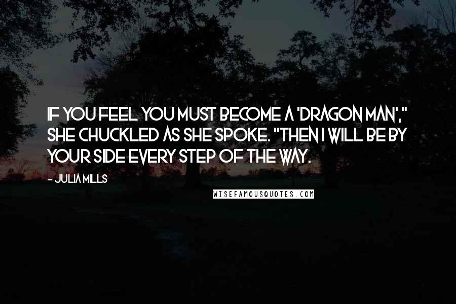 Julia Mills Quotes: If you feel you must become a 'dragon man'," she chuckled as she spoke. "Then I will be by your side every step of the way.