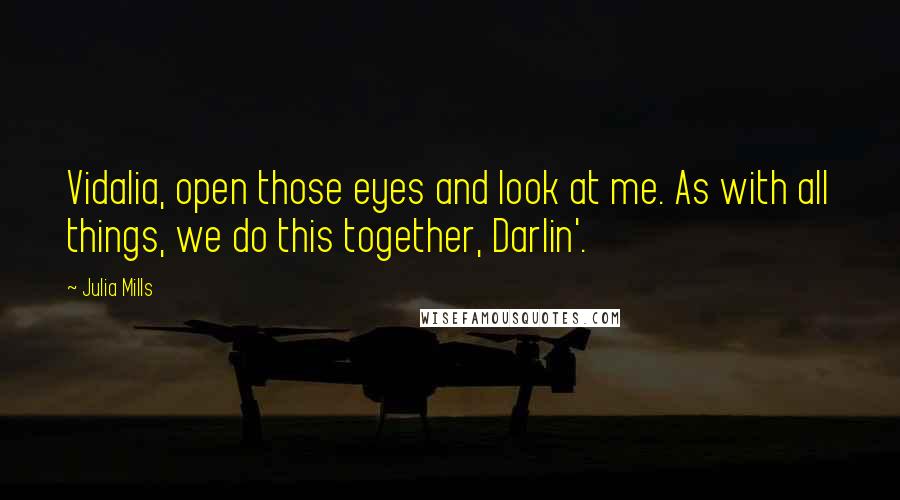 Julia Mills Quotes: Vidalia, open those eyes and look at me. As with all things, we do this together, Darlin'.