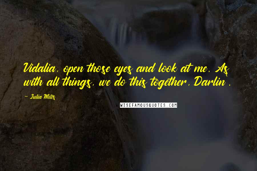 Julia Mills Quotes: Vidalia, open those eyes and look at me. As with all things, we do this together, Darlin'.