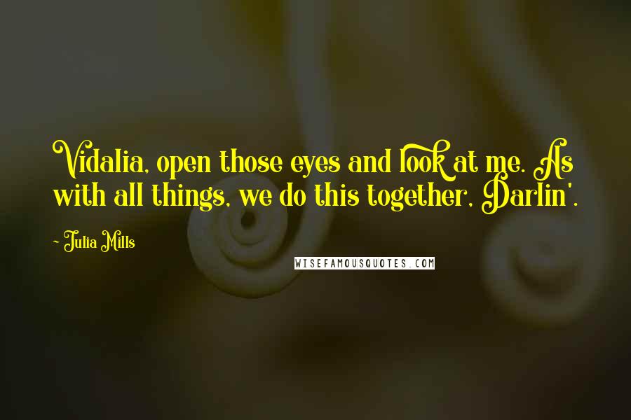 Julia Mills Quotes: Vidalia, open those eyes and look at me. As with all things, we do this together, Darlin'.