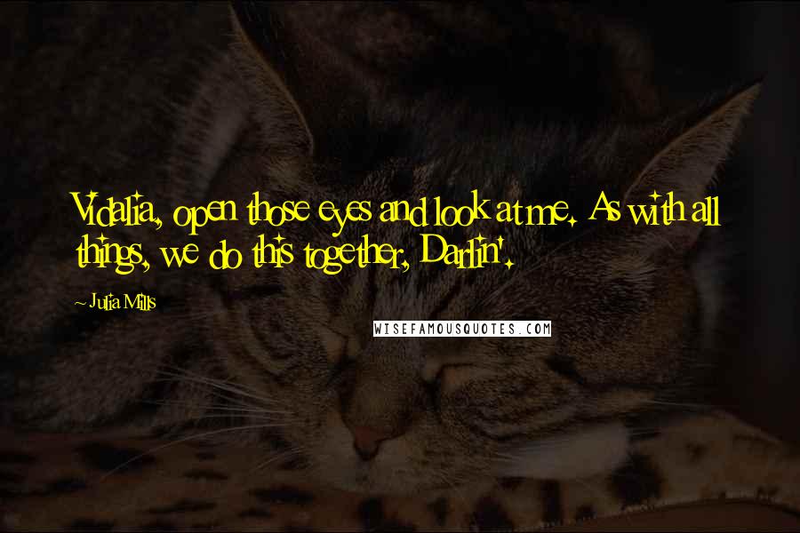 Julia Mills Quotes: Vidalia, open those eyes and look at me. As with all things, we do this together, Darlin'.