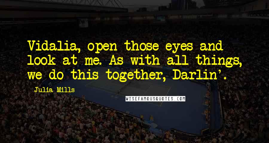 Julia Mills Quotes: Vidalia, open those eyes and look at me. As with all things, we do this together, Darlin'.