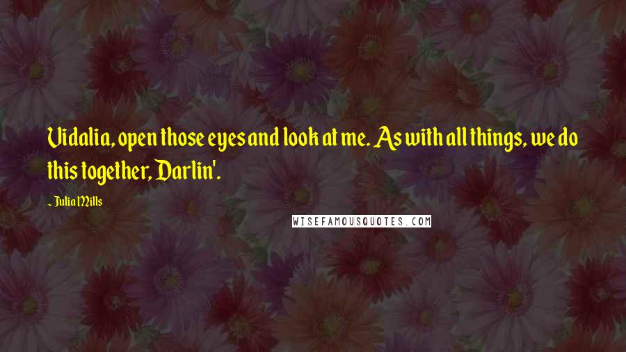 Julia Mills Quotes: Vidalia, open those eyes and look at me. As with all things, we do this together, Darlin'.