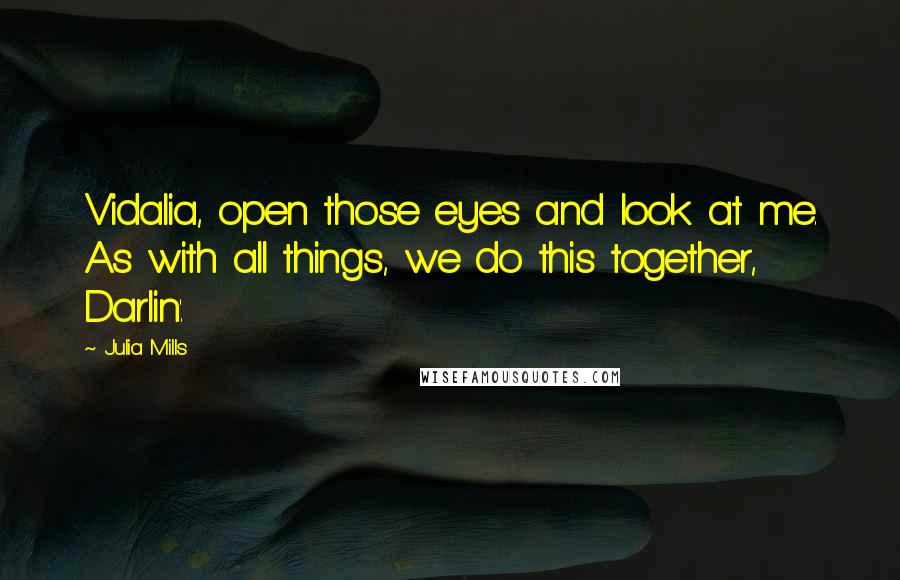 Julia Mills Quotes: Vidalia, open those eyes and look at me. As with all things, we do this together, Darlin'.