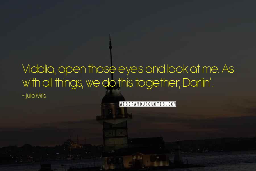 Julia Mills Quotes: Vidalia, open those eyes and look at me. As with all things, we do this together, Darlin'.