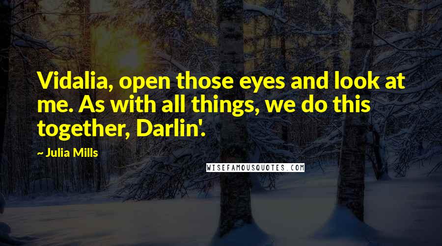 Julia Mills Quotes: Vidalia, open those eyes and look at me. As with all things, we do this together, Darlin'.