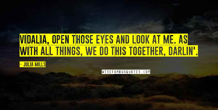 Julia Mills Quotes: Vidalia, open those eyes and look at me. As with all things, we do this together, Darlin'.