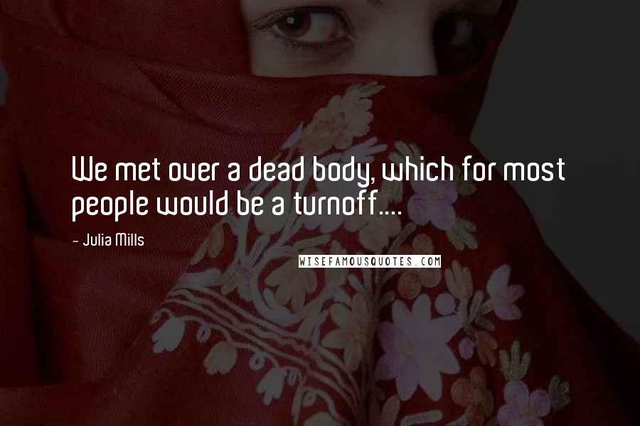 Julia Mills Quotes: We met over a dead body, which for most people would be a turnoff....