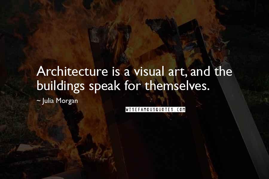 Julia Morgan Quotes: Architecture is a visual art, and the buildings speak for themselves.