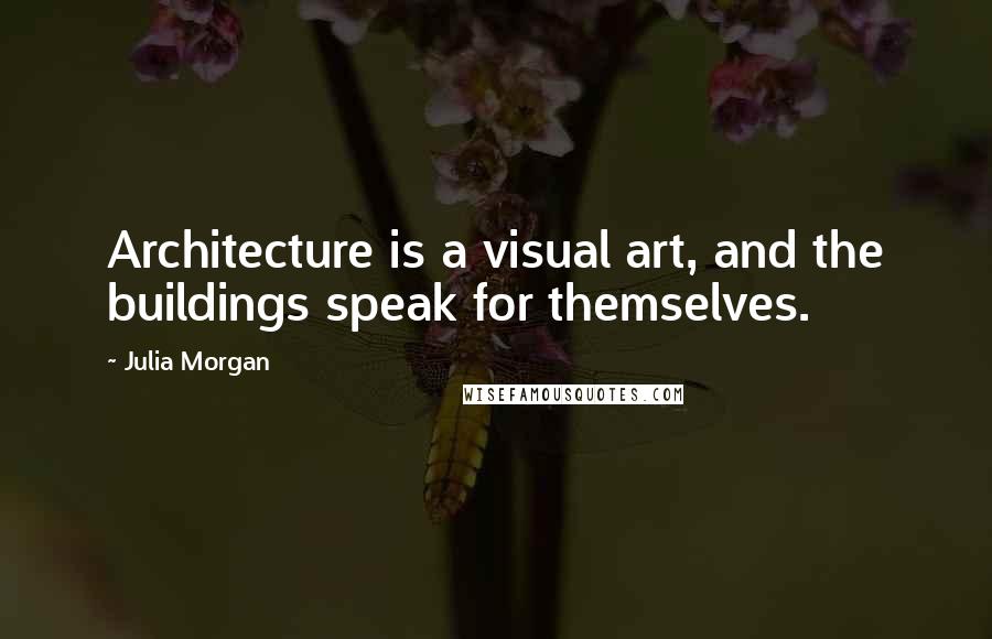 Julia Morgan Quotes: Architecture is a visual art, and the buildings speak for themselves.