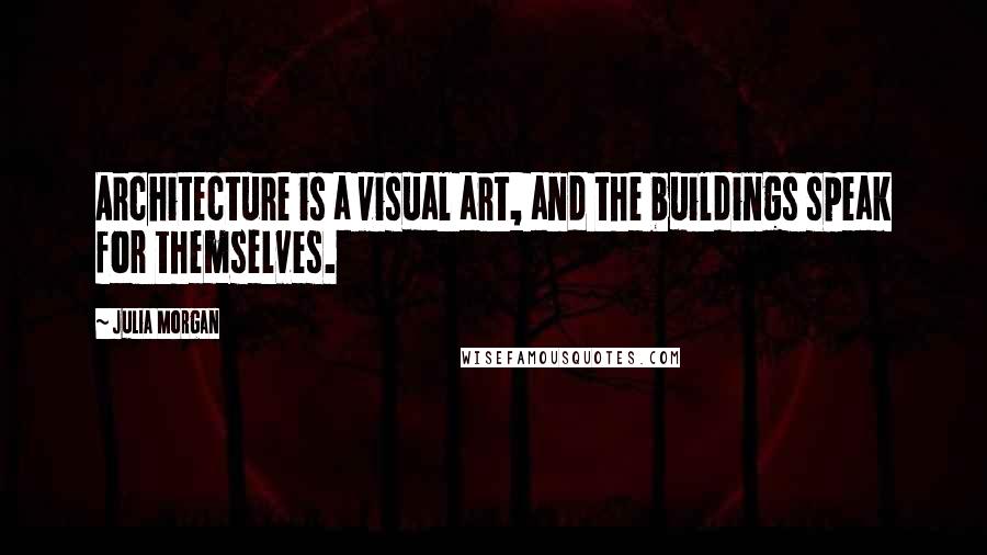 Julia Morgan Quotes: Architecture is a visual art, and the buildings speak for themselves.