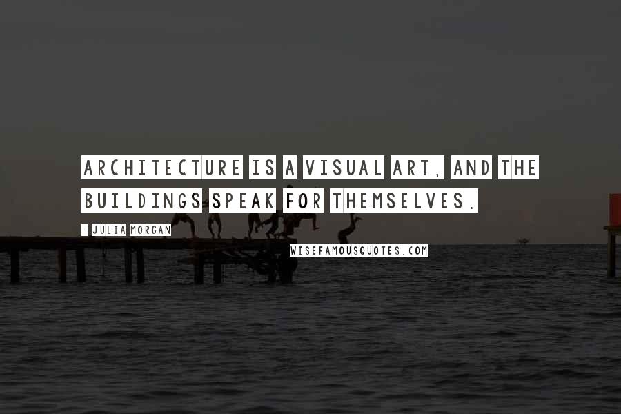 Julia Morgan Quotes: Architecture is a visual art, and the buildings speak for themselves.