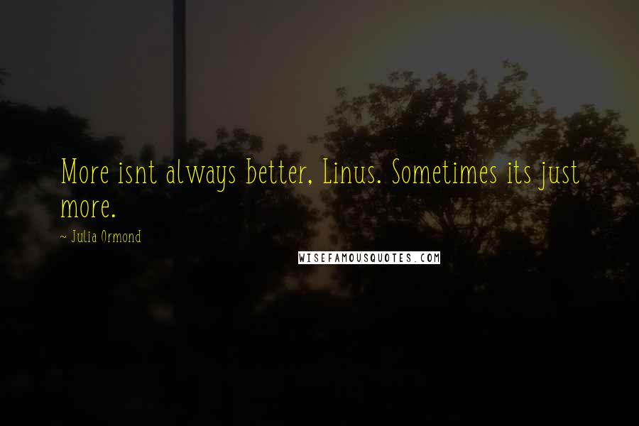 Julia Ormond Quotes: More isnt always better, Linus. Sometimes its just more.