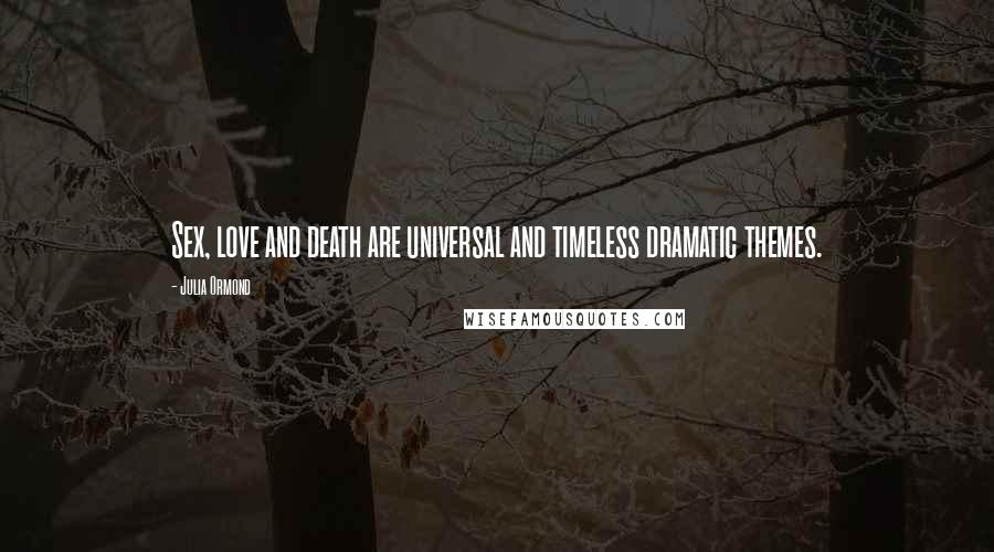 Julia Ormond Quotes: Sex, love and death are universal and timeless dramatic themes.