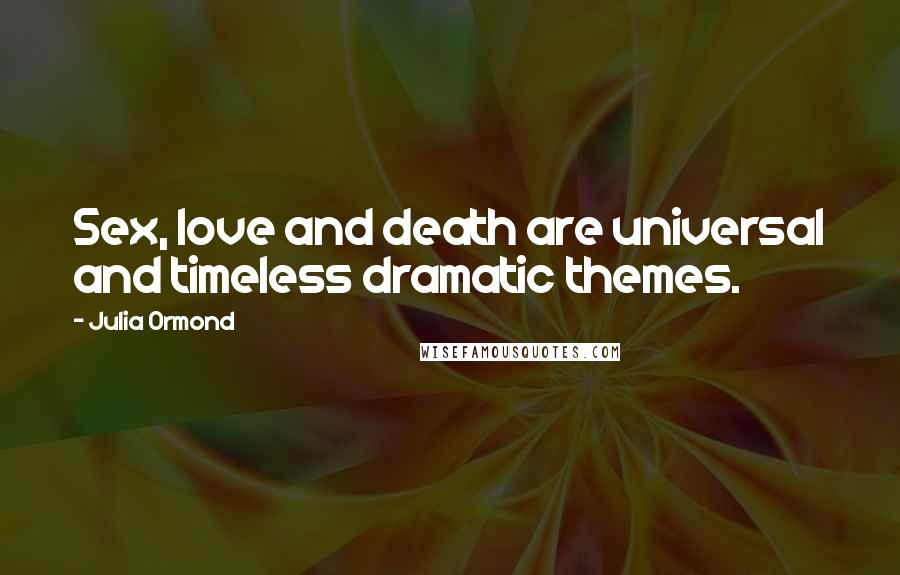Julia Ormond Quotes: Sex, love and death are universal and timeless dramatic themes.