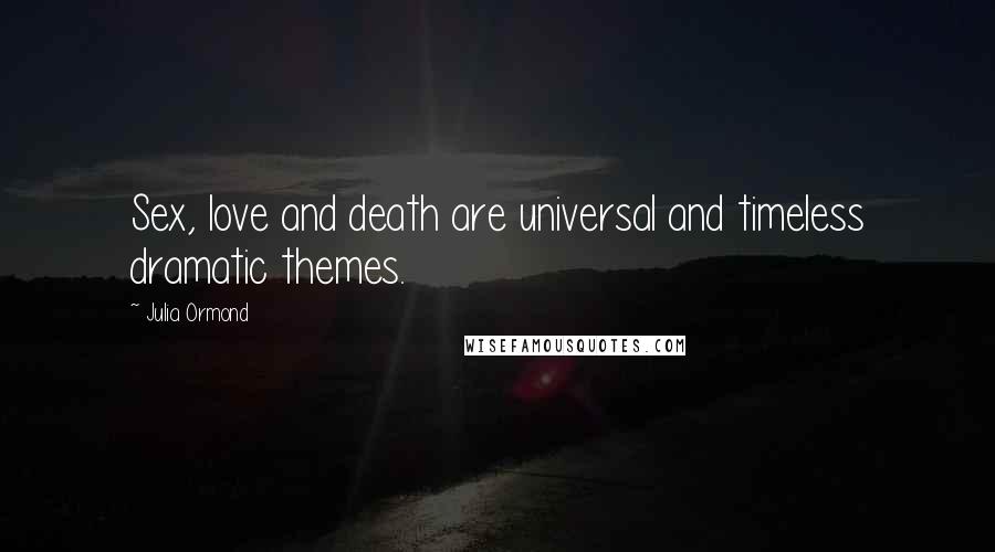 Julia Ormond Quotes: Sex, love and death are universal and timeless dramatic themes.