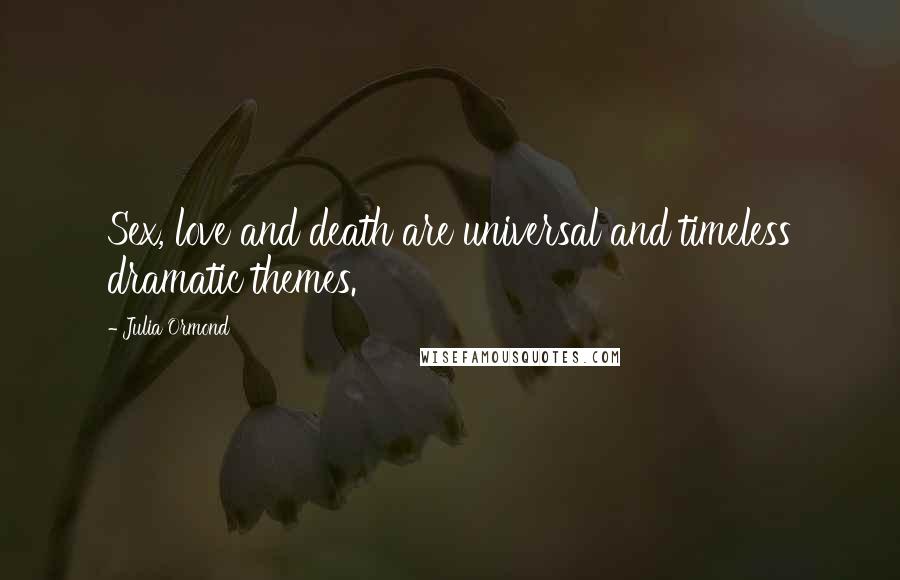 Julia Ormond Quotes: Sex, love and death are universal and timeless dramatic themes.