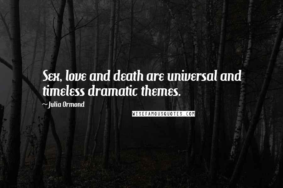 Julia Ormond Quotes: Sex, love and death are universal and timeless dramatic themes.
