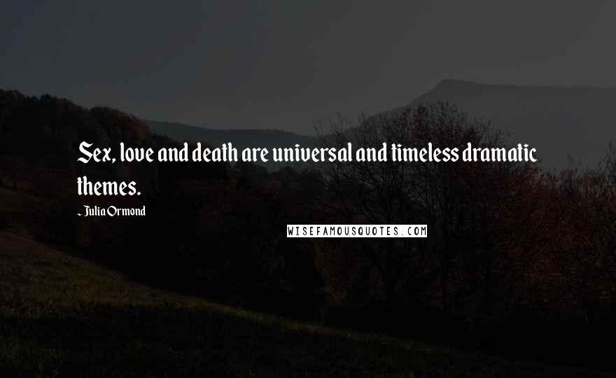 Julia Ormond Quotes: Sex, love and death are universal and timeless dramatic themes.
