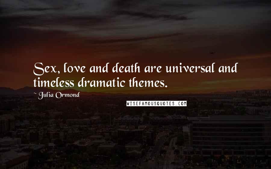 Julia Ormond Quotes: Sex, love and death are universal and timeless dramatic themes.