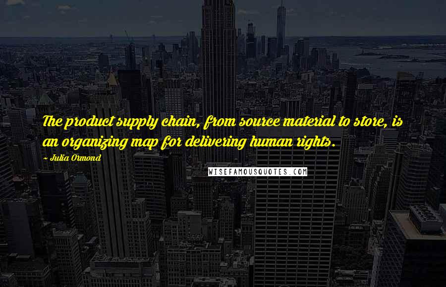 Julia Ormond Quotes: The product supply chain, from source material to store, is an organizing map for delivering human rights.