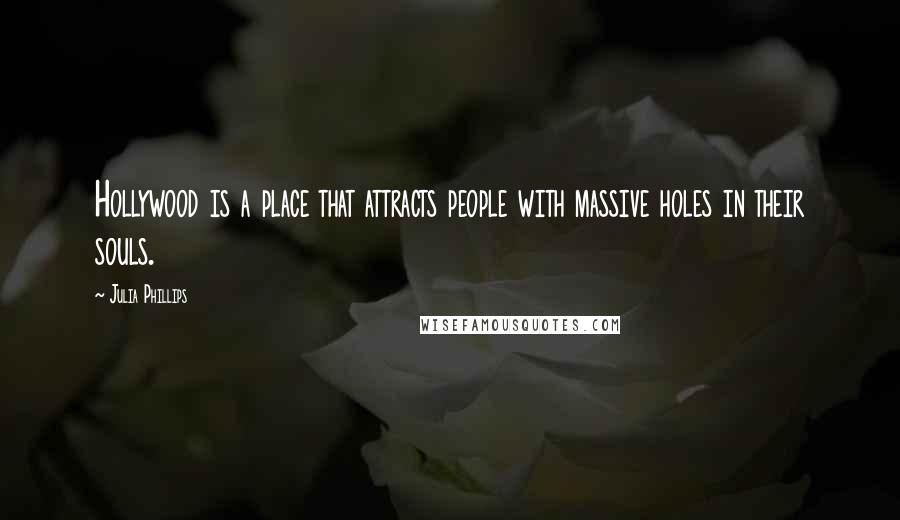 Julia Phillips Quotes: Hollywood is a place that attracts people with massive holes in their souls.