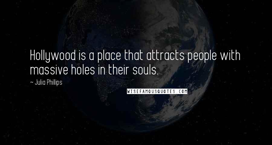 Julia Phillips Quotes: Hollywood is a place that attracts people with massive holes in their souls.