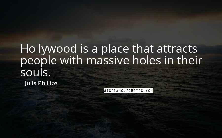 Julia Phillips Quotes: Hollywood is a place that attracts people with massive holes in their souls.