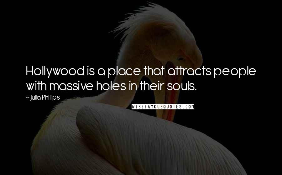 Julia Phillips Quotes: Hollywood is a place that attracts people with massive holes in their souls.