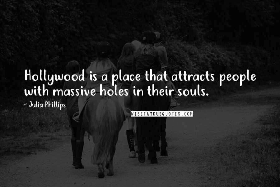 Julia Phillips Quotes: Hollywood is a place that attracts people with massive holes in their souls.