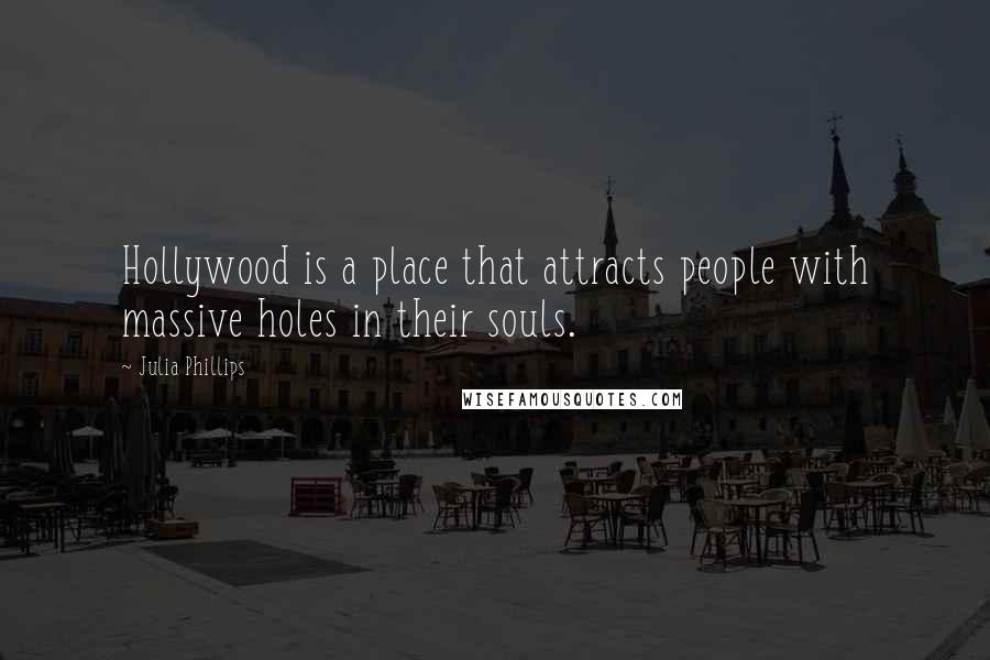 Julia Phillips Quotes: Hollywood is a place that attracts people with massive holes in their souls.