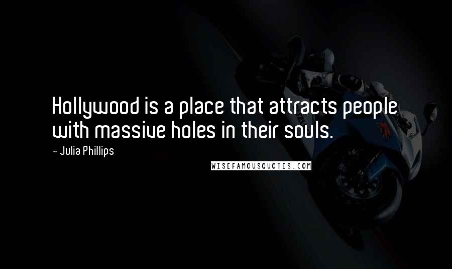 Julia Phillips Quotes: Hollywood is a place that attracts people with massive holes in their souls.