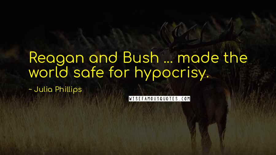 Julia Phillips Quotes: Reagan and Bush ... made the world safe for hypocrisy.