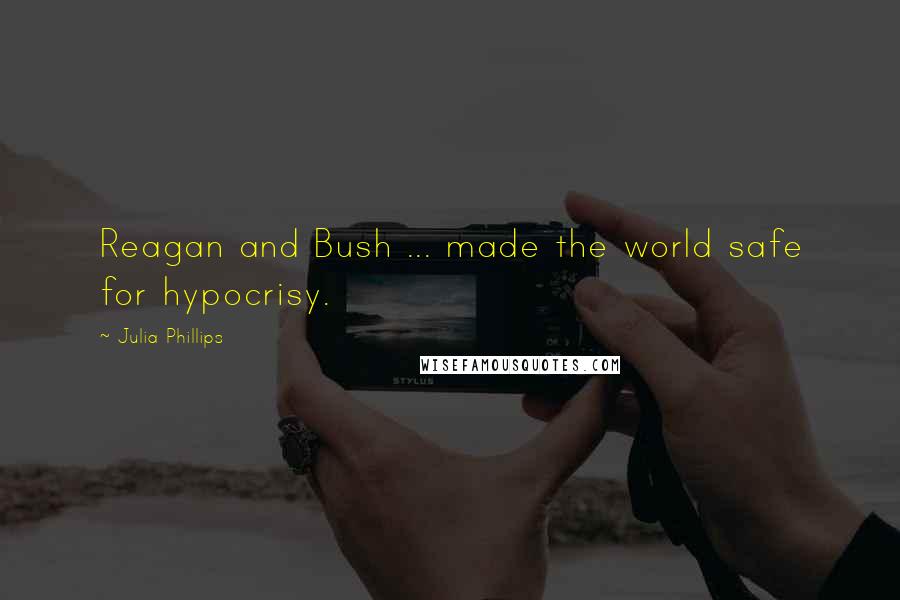 Julia Phillips Quotes: Reagan and Bush ... made the world safe for hypocrisy.