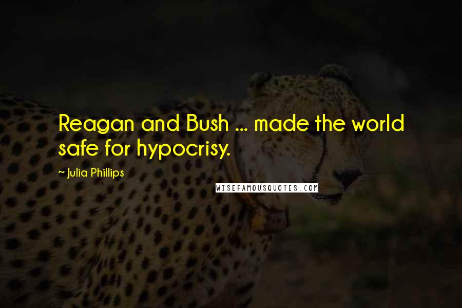 Julia Phillips Quotes: Reagan and Bush ... made the world safe for hypocrisy.