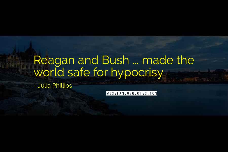 Julia Phillips Quotes: Reagan and Bush ... made the world safe for hypocrisy.