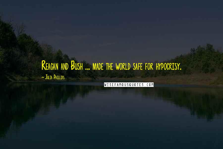 Julia Phillips Quotes: Reagan and Bush ... made the world safe for hypocrisy.