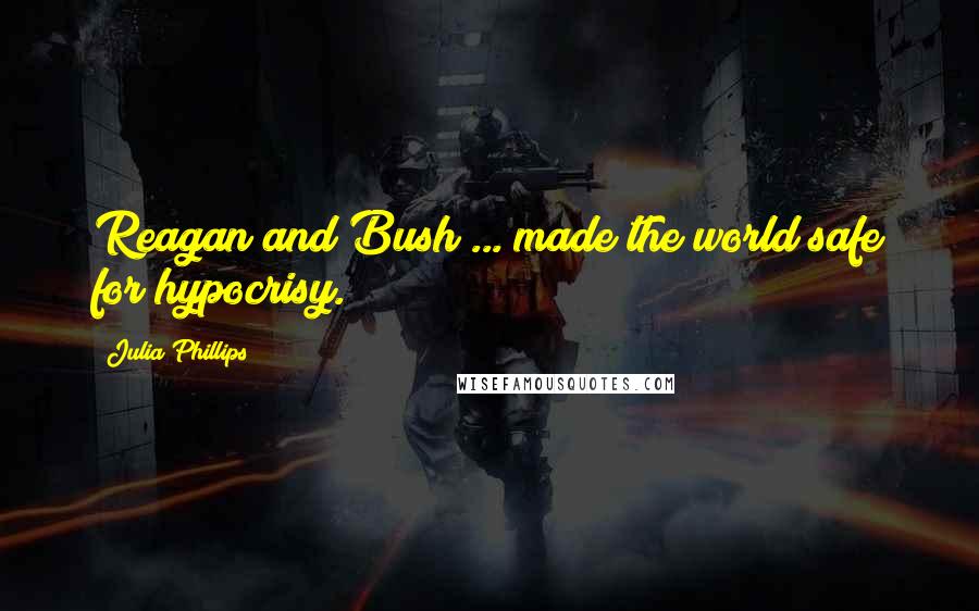 Julia Phillips Quotes: Reagan and Bush ... made the world safe for hypocrisy.