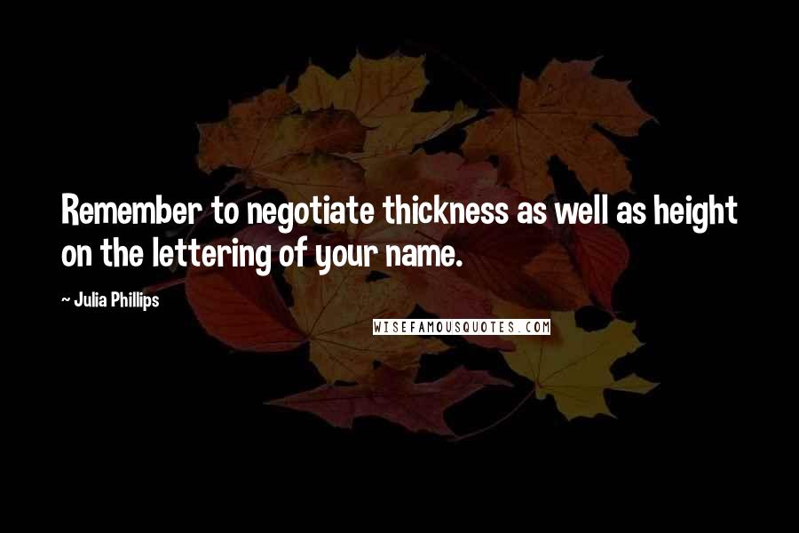 Julia Phillips Quotes: Remember to negotiate thickness as well as height on the lettering of your name.