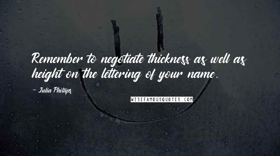 Julia Phillips Quotes: Remember to negotiate thickness as well as height on the lettering of your name.
