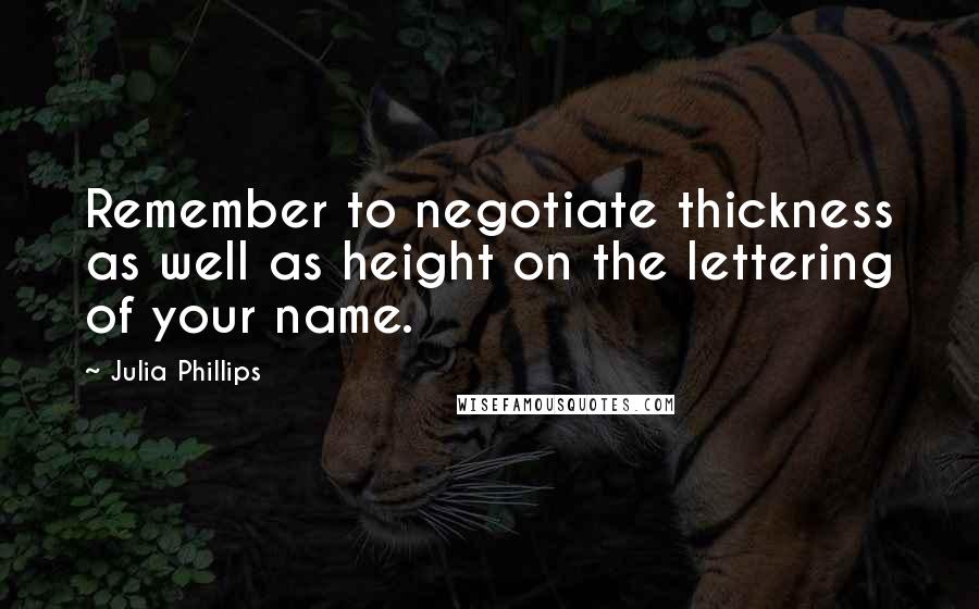 Julia Phillips Quotes: Remember to negotiate thickness as well as height on the lettering of your name.