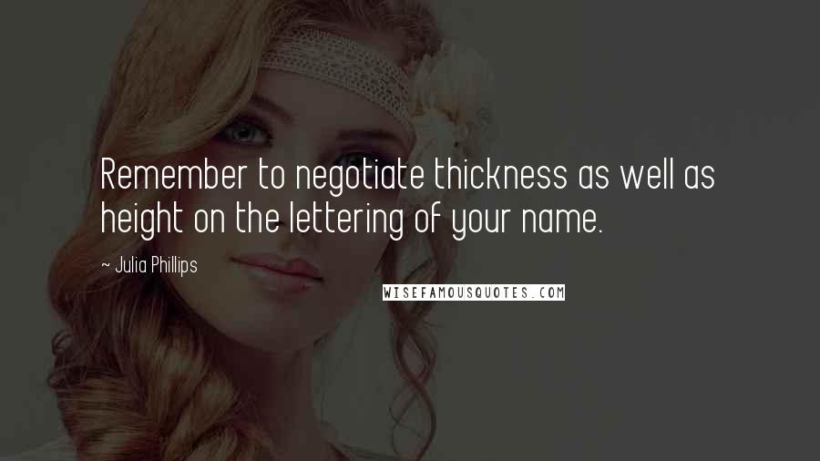 Julia Phillips Quotes: Remember to negotiate thickness as well as height on the lettering of your name.