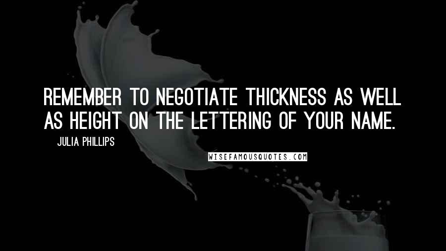 Julia Phillips Quotes: Remember to negotiate thickness as well as height on the lettering of your name.