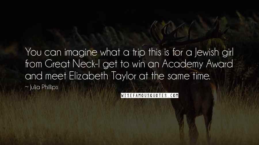 Julia Phillips Quotes: You can imagine what a trip this is for a Jewish girl from Great Neck-I get to win an Academy Award and meet Elizabeth Taylor at the same time.