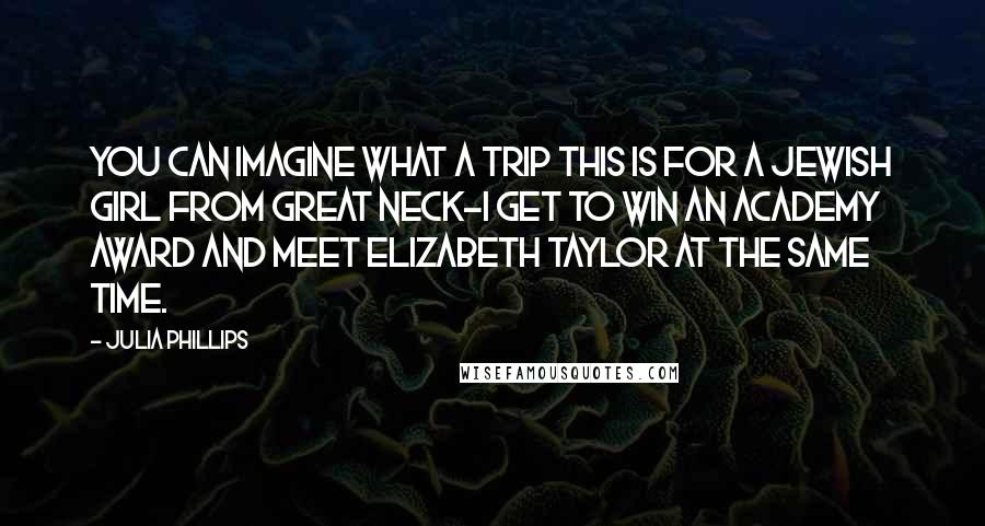 Julia Phillips Quotes: You can imagine what a trip this is for a Jewish girl from Great Neck-I get to win an Academy Award and meet Elizabeth Taylor at the same time.