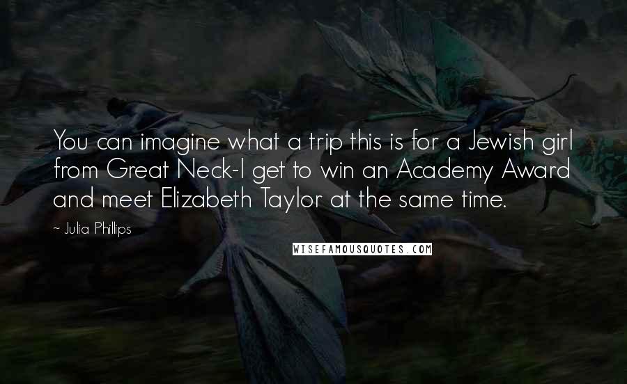 Julia Phillips Quotes: You can imagine what a trip this is for a Jewish girl from Great Neck-I get to win an Academy Award and meet Elizabeth Taylor at the same time.