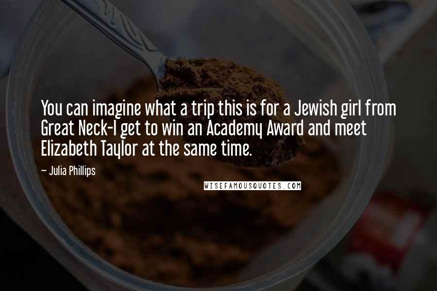 Julia Phillips Quotes: You can imagine what a trip this is for a Jewish girl from Great Neck-I get to win an Academy Award and meet Elizabeth Taylor at the same time.