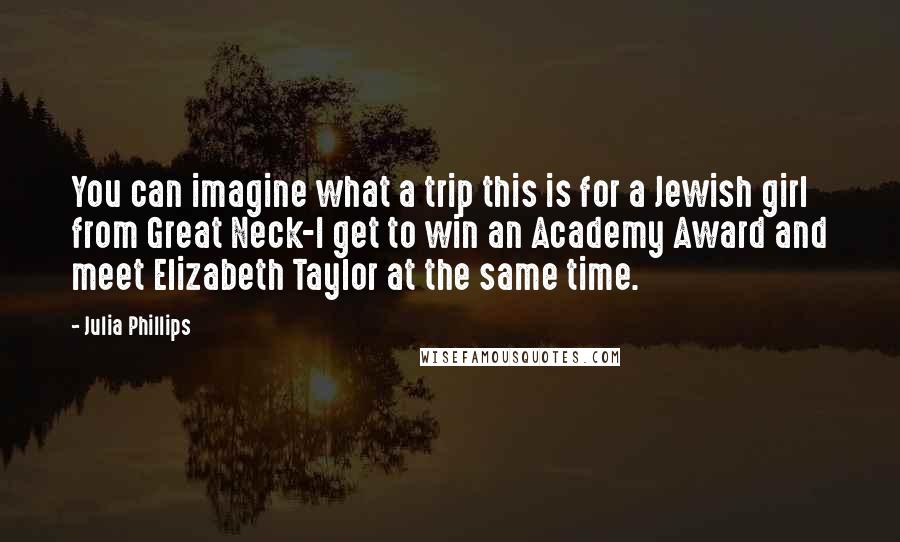 Julia Phillips Quotes: You can imagine what a trip this is for a Jewish girl from Great Neck-I get to win an Academy Award and meet Elizabeth Taylor at the same time.