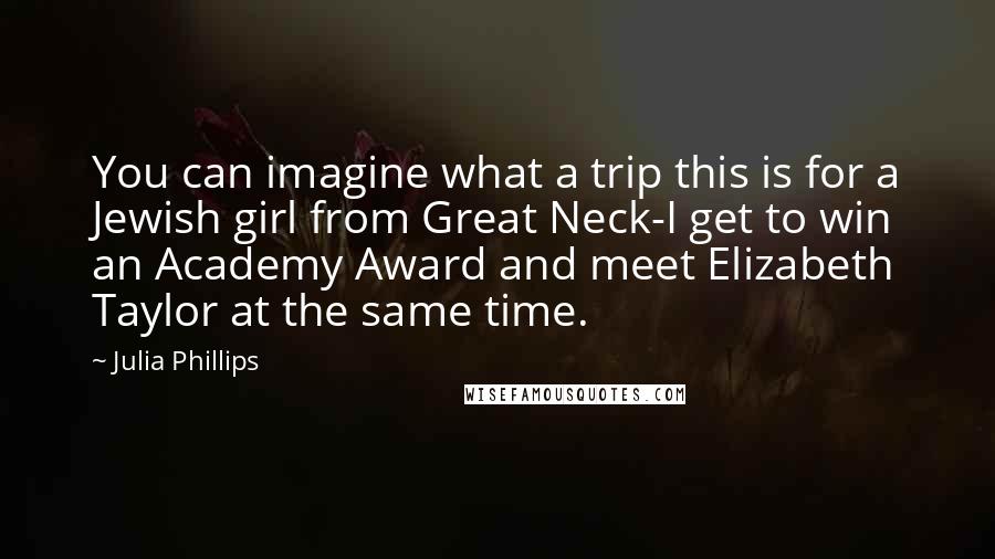 Julia Phillips Quotes: You can imagine what a trip this is for a Jewish girl from Great Neck-I get to win an Academy Award and meet Elizabeth Taylor at the same time.