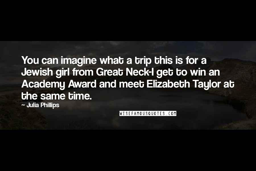 Julia Phillips Quotes: You can imagine what a trip this is for a Jewish girl from Great Neck-I get to win an Academy Award and meet Elizabeth Taylor at the same time.